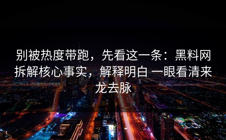 别被热度带跑，先看这一条：黑料网拆解核心事实，解释明白 一眼看清来龙去脉